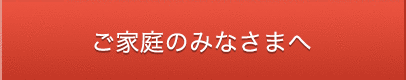 ご家庭のみなさまへ