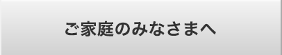 ご家庭のみなさまへ