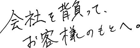 会社を背負って、お客様のもとへ。