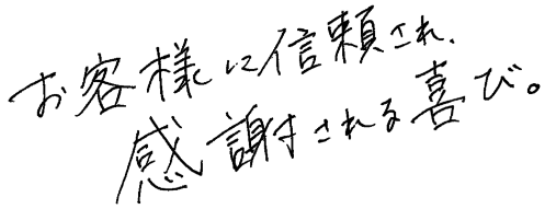 お客様に信頼され、感謝される喜び。