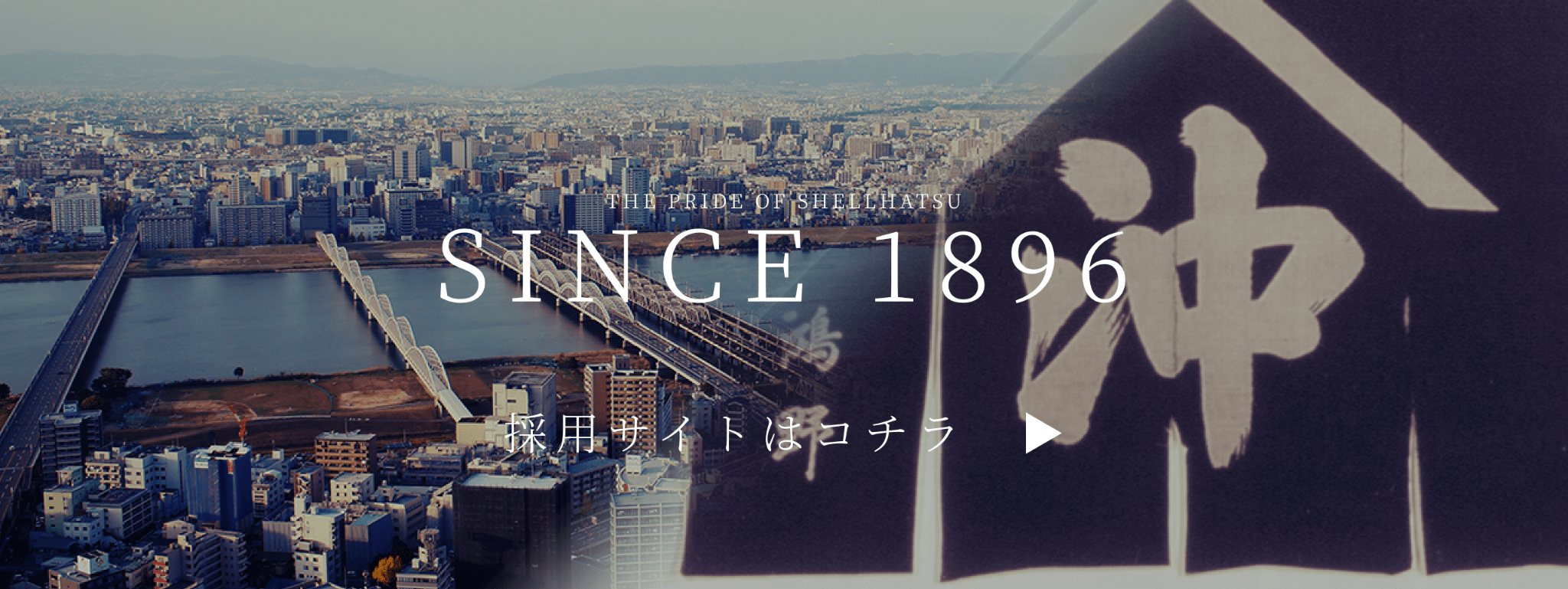 THE PRIDE OF SHELLHATSU SINCE 1896 採用サイトはコチラ ▶